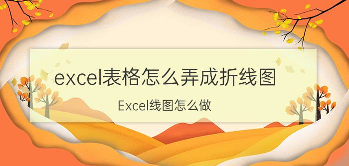 excel表格怎么弄成折线图 Excel线图怎么做？